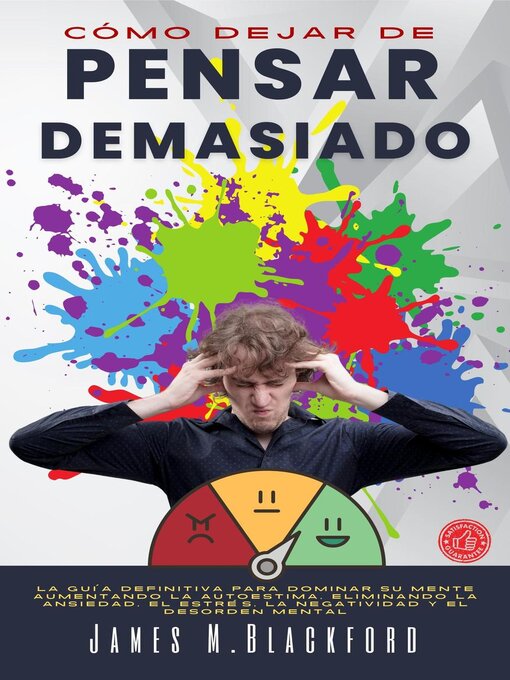 Title details for Cómo Dejar de Pensar Demasiado--La Guía Definitiva para Dominar su Mente Aumentando la Autoestima, Eliminando la Ansiedad, el Estrés, la Negatividad y el Desorden Mental by James M. Blackford - Available